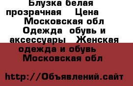 Блузка белая , прозрачная  › Цена ­ 450 - Московская обл. Одежда, обувь и аксессуары » Женская одежда и обувь   . Московская обл.